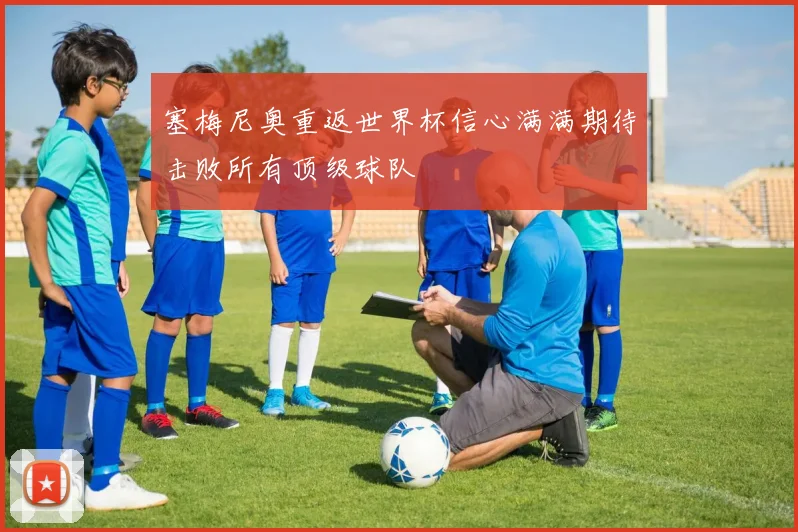 塞梅尼奥重返世界杯信心满满期待击败所有顶级球队
