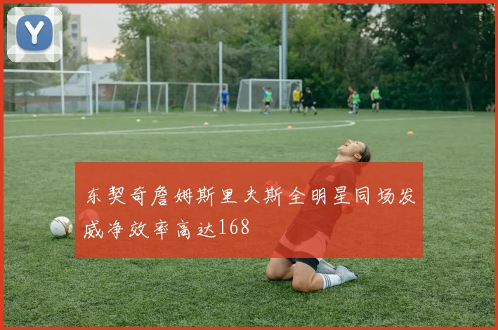 东契奇詹姆斯里夫斯全明星同场发威净效率高达168