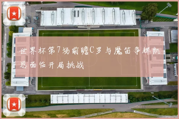 世界杯第7场前瞻C罗与魔笛争辉凯恩面临开局挑战