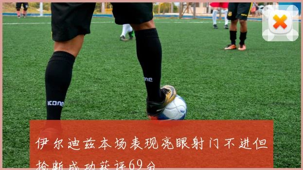 伊尔迪兹本场表现亮眼射门不进但抢断成功获评69分